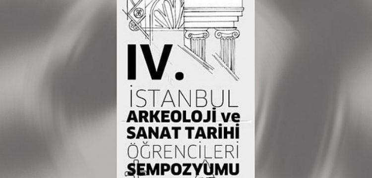 IV. İstanbul Arkeoloji ve Sanat Tarihi Öğrencileri Sempozyumu 14 Mart'ta